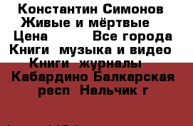 Константин Симонов “Живые и мёртвые“ › Цена ­ 100 - Все города Книги, музыка и видео » Книги, журналы   . Кабардино-Балкарская респ.,Нальчик г.